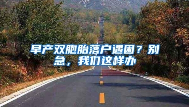 早产双胞胎落户遇困？别急，我们这样办