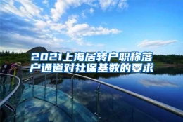 2021上海居转户职称落户通道对社保基数的要求