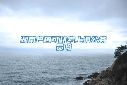 湖南户口可以考上海公务员吗