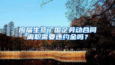 应届生签了国企劳动合同离职需要违约金吗？