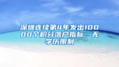 深圳连续第4年发出10000个积分落户指标，无学历限制