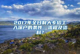 2017年全日制大专招工入深户的条件、流程及资料？