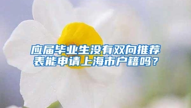 应届毕业生没有双向推荐表能申请上海市户籍吗？