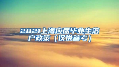 2021上海应届毕业生落户政策（仅供参考）