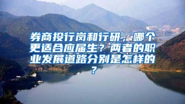 券商投行岗和行研，哪个更适合应届生？两者的职业发展道路分别是怎样的？