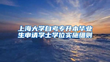 上海大学自考专升本毕业生申请学士学位实施细则