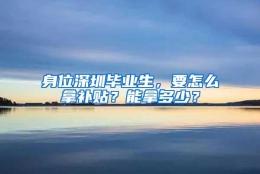 身位深圳毕业生，要怎么拿补贴？能拿多少？