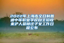 2022年上海市全日制普通中等职业学校自主招收来沪人员随迁子女工作日程公布