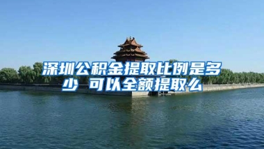 深圳公积金提取比例是多少 可以全额提取么