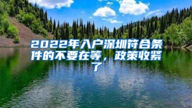 2022年入户深圳符合条件的不要在等，政策收紧了