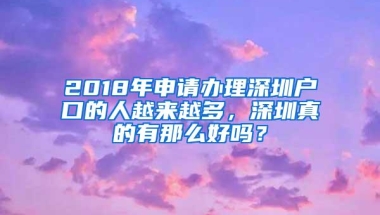 2018年申请办理深圳户口的人越来越多，深圳真的有那么好吗？