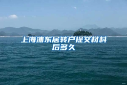 上海浦东居转户提交材料后多久