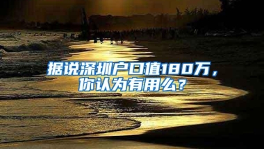 据说深圳户口值180万，你认为有用么？