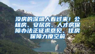 没房的深圳人看过来！公租房、安居房、人才房保障办法正征求意见，住房保障力度空前