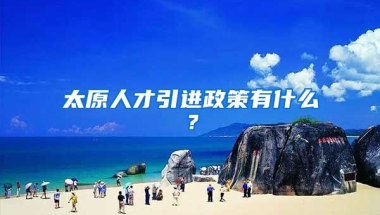 太原人才引进政策有什么？