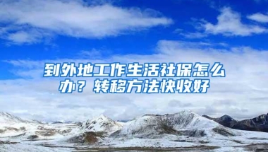 到外地工作生活社保怎么办？转移方法快收好