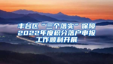 丰台区“三个落实”保障2022年度积分落户申报工作顺利开展