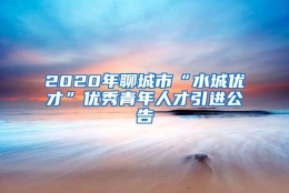 2020年聊城市“水城优才”优秀青年人才引进公告