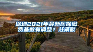 深圳2021年最新医保缴费基数有调整？赶紧戳