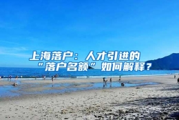 上海落户：人才引进的“落户名额”如何解释？