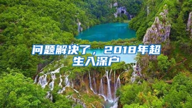 问题解决了，2018年超生入深户