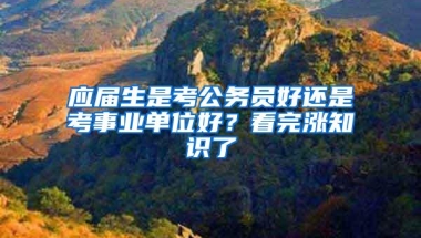 应届生是考公务员好还是考事业单位好？看完涨知识了