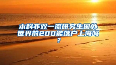 本科非双一流研究生国外世界前200能落户上海吗？