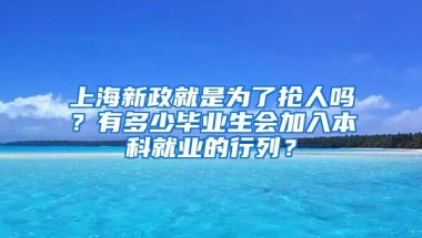 上海新政就是为了抢人吗？有多少毕业生会加入本科就业的行列？