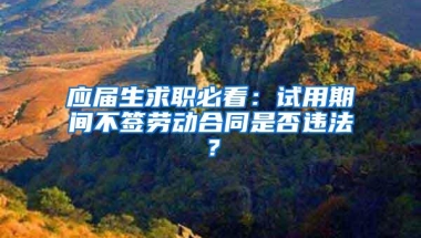 应届生求职必看：试用期间不签劳动合同是否违法？