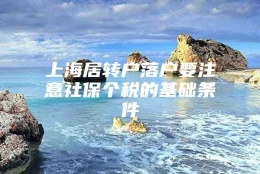 上海居转户落户要注意社保个税的基础条件