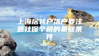 上海居转户落户要注意社保个税的基础条件