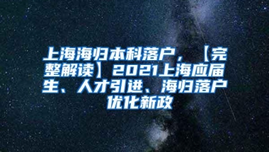 上海海归本科落户，【完整解读】2021上海应届生、人才引进、海归落户 优化新政