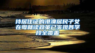 持居住证的港澳居民子女在粤就读政策已实现各学段全覆盖