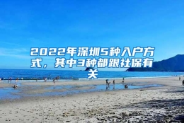 2022年深圳5种入户方式，其中3种都跟社保有关