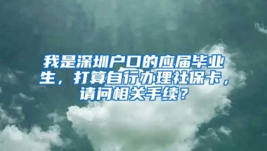 我是深圳户口的应届毕业生，打算自行办理社保卡，请问相关手续？