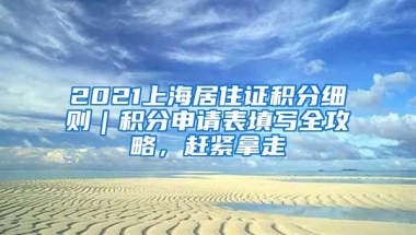 2021上海居住证积分细则｜积分申请表填写全攻略，赶紧拿走