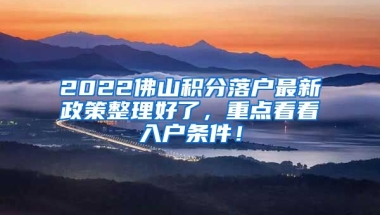 2022佛山积分落户最新政策整理好了，重点看看入户条件！