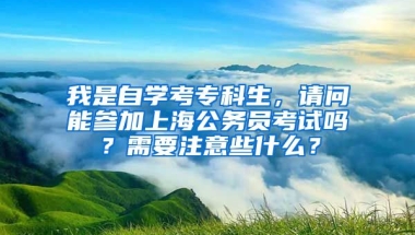 我是自学考专科生，请问能参加上海公务员考试吗？需要注意些什么？