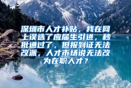 深圳市人才补贴，我在网上误选了应届生引进，秒批通过了，但报到证无法改派，人才市场说无法改为在职人才？