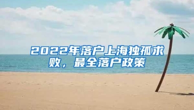 2022年落户上海独孤求败，最全落户政策