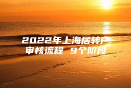 2022年上海居转户审核流程 9个阶段