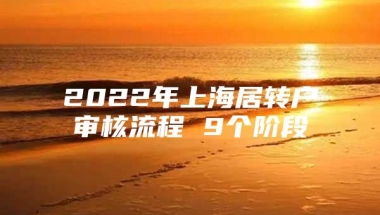 2022年上海居转户审核流程 9个阶段