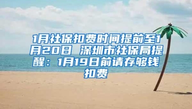 1月社保扣费时间提前至1月20日 深圳市社保局提醒：1月19日前请存够钱扣费