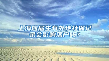 上海应届生有外地社保记录会影响落户吗？