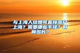 与上海人结婚可直接落户上海？需要哪些手续？时间多长？