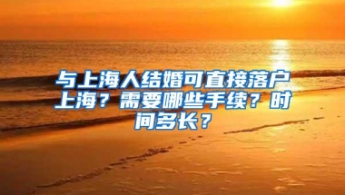 与上海人结婚可直接落户上海？需要哪些手续？时间多长？