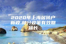 2020年上海居转户新政,部分政策有效期延长