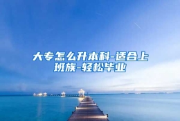 大专怎么升本科-适合上班族-轻松毕业