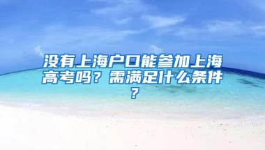 没有上海户口能参加上海高考吗？需满足什么条件？