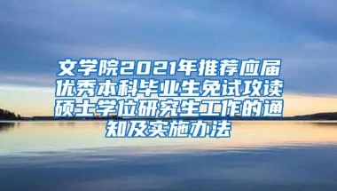 文学院2021年推荐应届优秀本科毕业生免试攻读硕士学位研究生工作的通知及实施办法